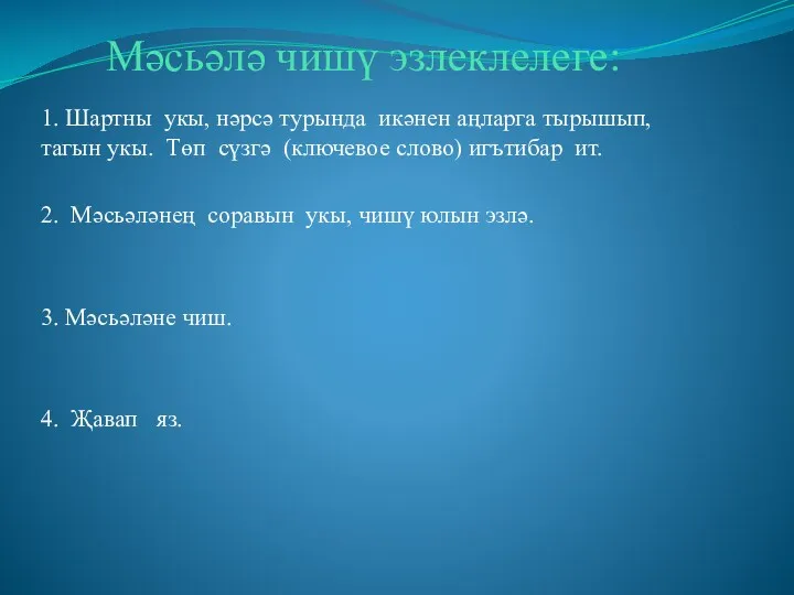 Мәсьәлә чишү эзлеклелеге: 1. Шартны укы, нәрсә турында икәнен аңларга