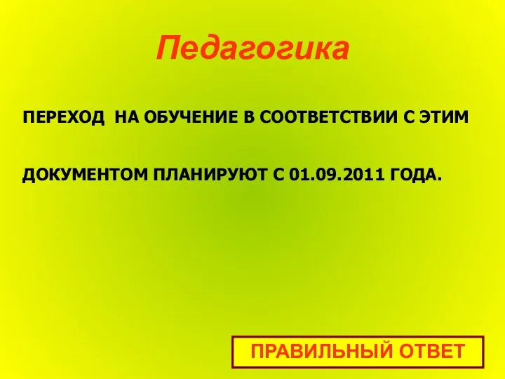 Педагогика ПРАВИЛЬНЫЙ ОТВЕТ ПЕРЕХОД НА ОБУЧЕНИЕ В СООТВЕТСТВИИ С ЭТИМ ДОКУМЕНТОМ ПЛАНИРУЮТ С 01.09.2011 ГОДА.