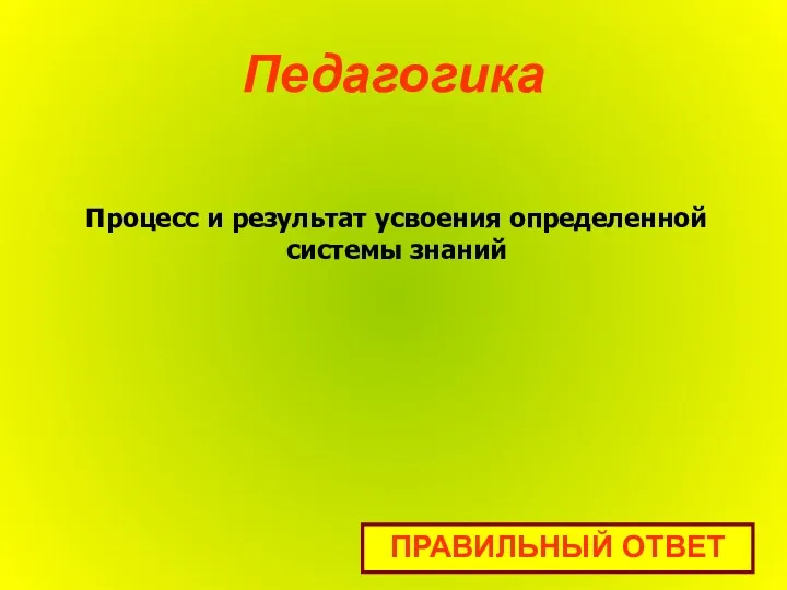 Педагогика ПРАВИЛЬНЫЙ ОТВЕТ Процесс и результат усвоения определенной системы знаний