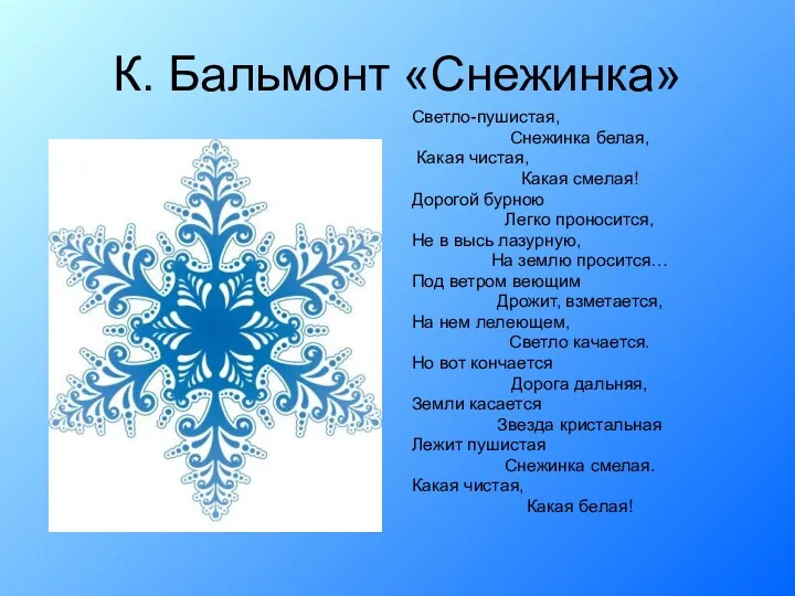 К. Бальмонт «Снежинка» Светло-пушистая, Снежинка белая, Какая чистая, Какая смелая! Дорогой бурною Легко