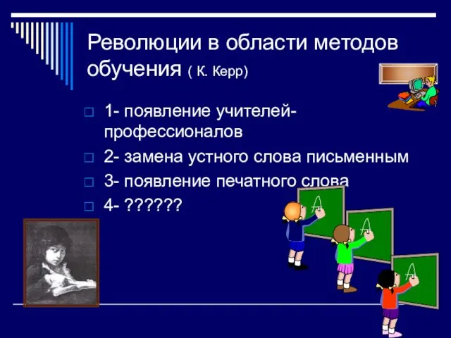 Революции в области методов обучения ( К. Керр) 1- появление учителей-профессионалов 2- замена