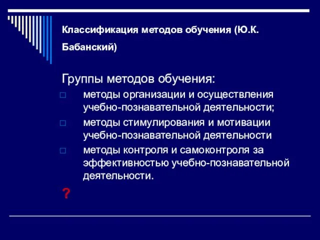 Классификация методов обучения (Ю.К.Бабанский) Группы методов обучения: методы организации и