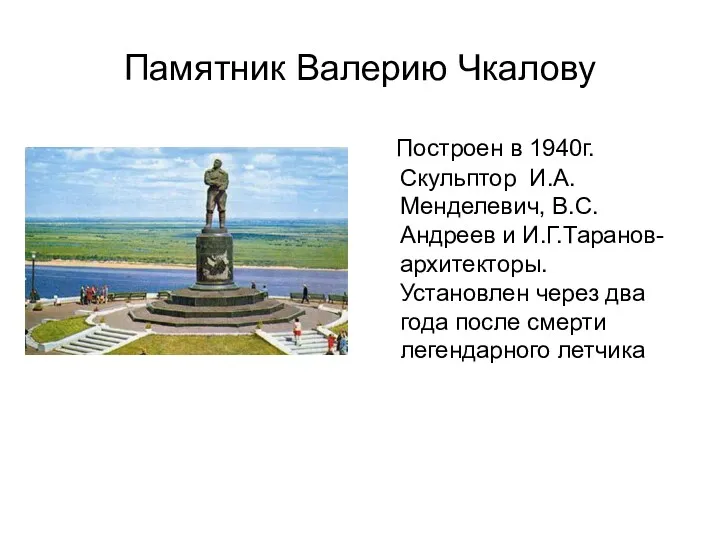 Памятник Валерию Чкалову Построен в 1940г. Скульптор И.А.Менделевич, В.С.Андреев и