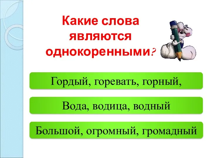 Вода, водица, водный Большой, огромный, громадный Гордый, горевать, горный, Какие слова являются однокоренными?