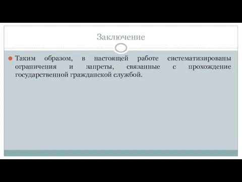 Заключение Таким образом, в настоящей работе систематизированы ограничения и запреты, связанные с прохождение государственной гражданской службой.