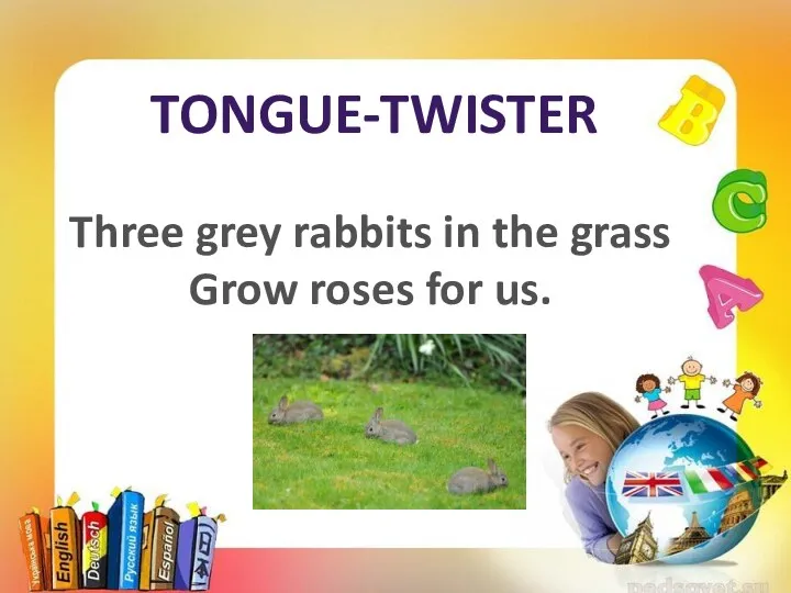 TONGUE-TWISTER Three grey rabbits in the grass Grow roses for us.