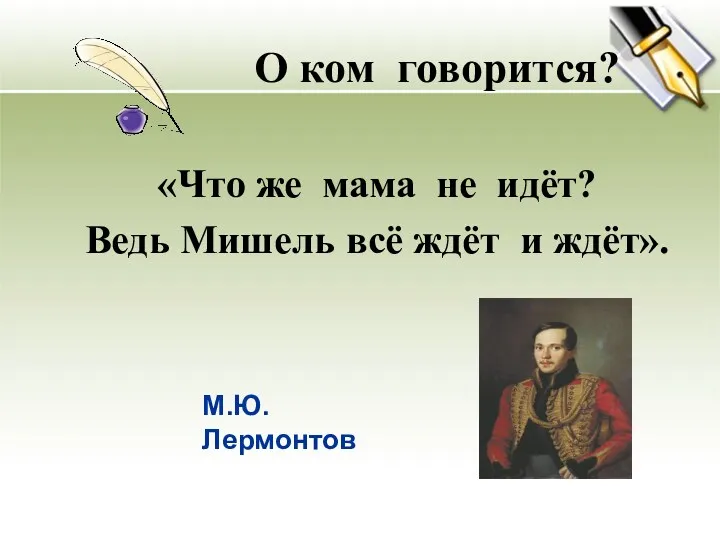 О ком говорится? «Что же мама не идёт? Ведь Мишель всё ждёт и ждёт». М.Ю. Лермонтов