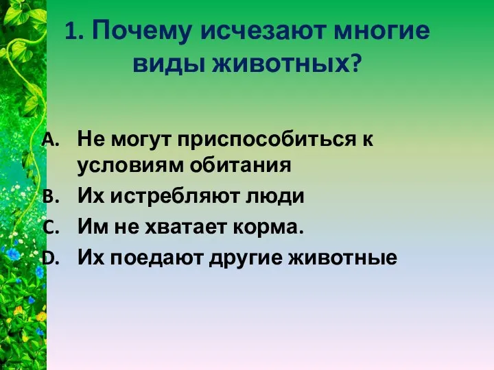 1. Почему исчезают многие виды животных? Не могут приспособиться к условиям обитания Их