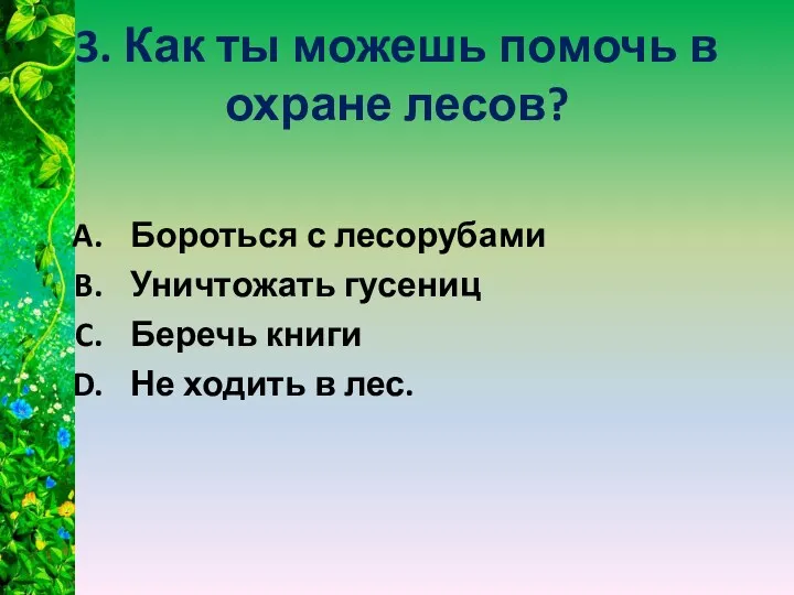 3. Как ты можешь помочь в охране лесов? Бороться с лесорубами Уничтожать гусениц