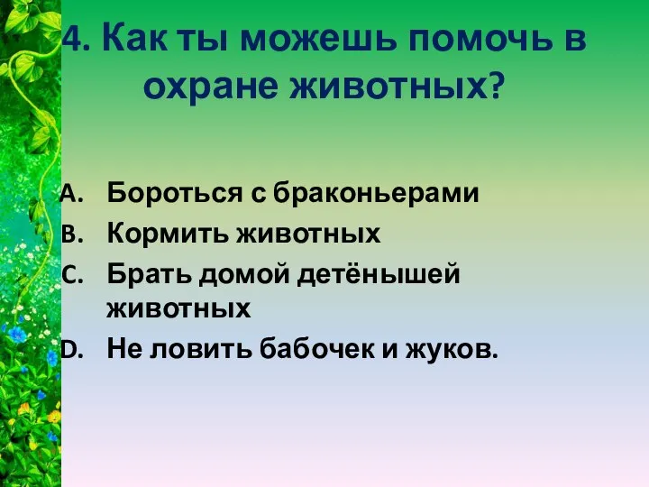 4. Как ты можешь помочь в охране животных? Бороться с браконьерами Кормить животных