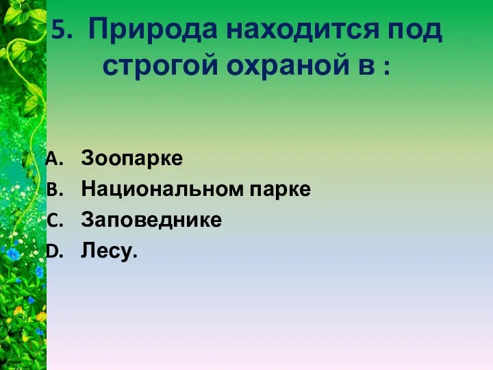 5. Природа находится под строгой охраной в : Зоопарке Национальном парке Заповеднике Лесу.