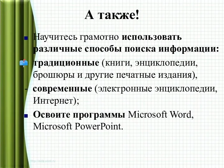 Научитесь грамотно использовать различные способы поиска информации: традиционные (книги, энциклопедии, брошюры и другие