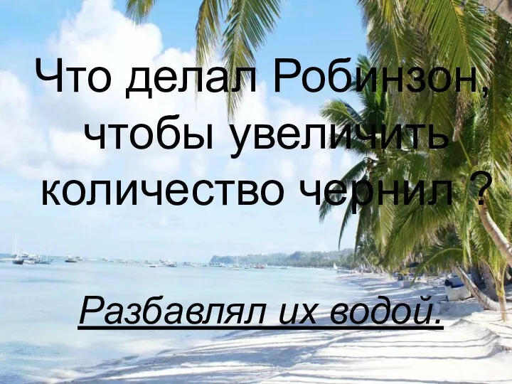 Что делал Робинзон, чтобы увеличить количество чернил ? Разбавлял их водой.