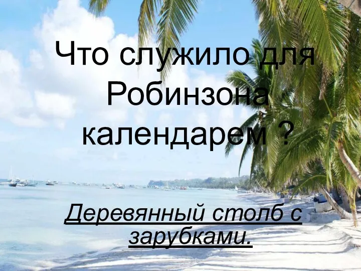 Что служило для Робинзона календарем ? Деревянный столб с зарубками.