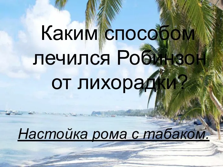 Каким способом лечился Робинзон от лихорадки? Настойка рома с табаком.