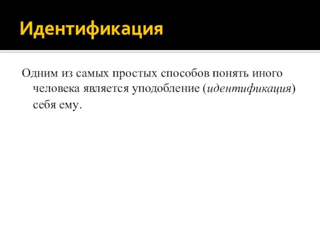 Идентификация Одним из самых простых способов понять иного человека является уподобление (идентификация) себя ему.