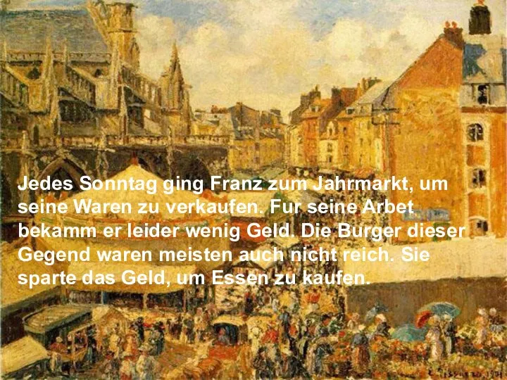 Jedes Sonntag ging Franz zum Jahrmarkt, um seine Waren zu