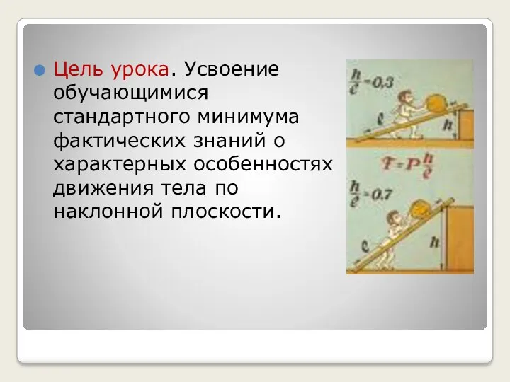 Цель урока. Усвоение обучающимися стандартного минимума фактических знаний о характерных особенностях движения тела по наклонной плоскости.