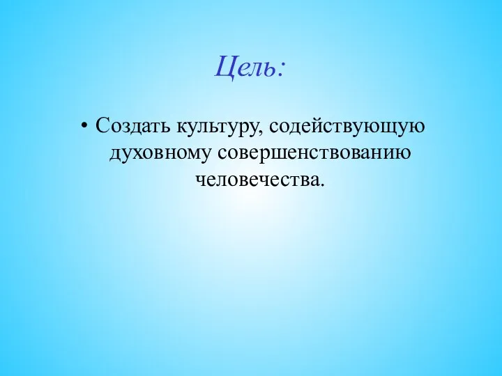 Цель: Создать культуру, содействующую духовному совершенствованию человечества.