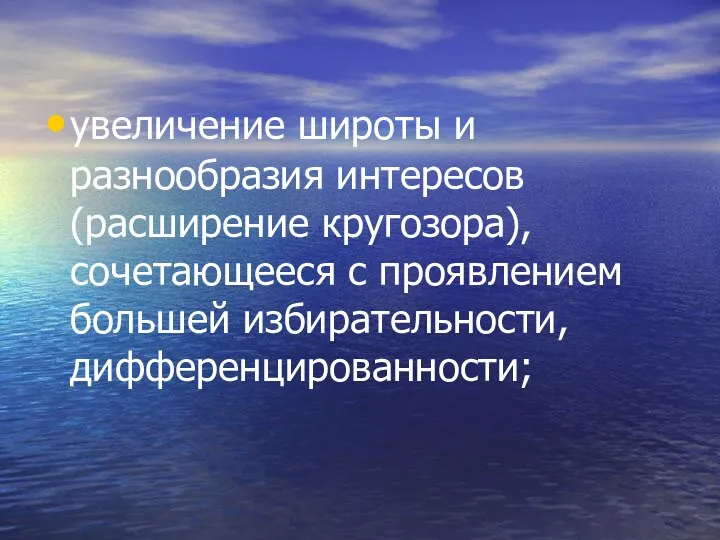 увеличение широты и разнообразия интересов (расширение кругозора), сочетающееся с проявлением большей избирательности, дифференцированности;