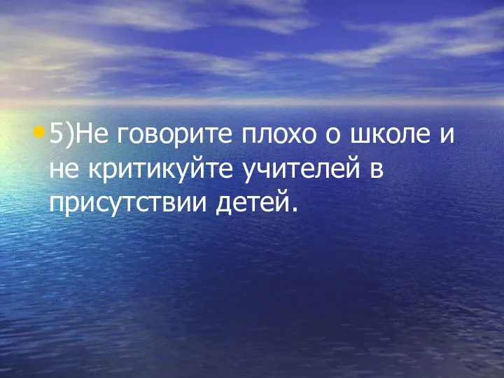 5)Не говорите плохо о школе и не критикуйте учителей в присутствии детей.