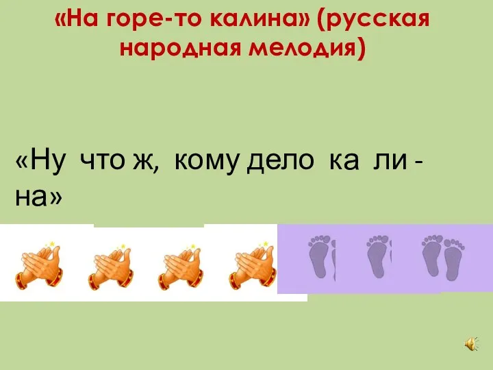 «На горе-то калина» (русская народная мелодия) «Ну что ж, кому дело ка ­ ли - на»