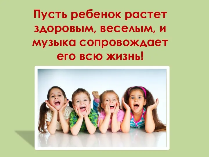 Пусть ребенок растет здоровым, веселым, и музыка сопровождает его всю жизнь!