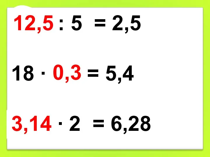 12,5 : 5 = 2,5 18 ∙ 0,3 = 5,4