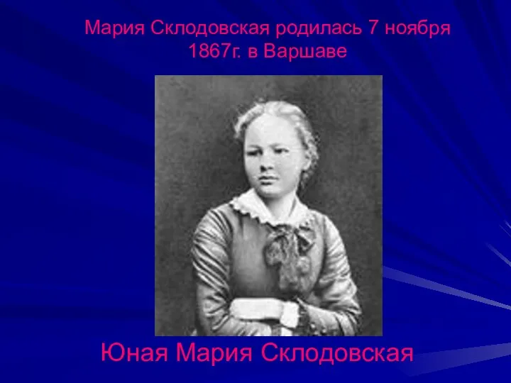 Мария Склодовская родилась 7 ноября 1867г. в Варшаве Юная Мария Склодовская