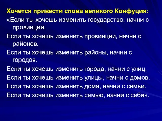 Хочется привести слова великого Конфуция: «Если ты хочешь изменить государство,