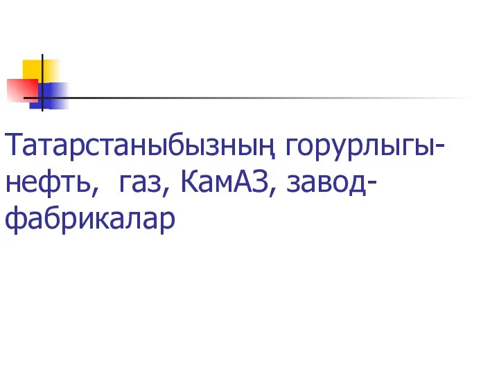 Татарстаныбызның горурлыгы- нефть, газ, КамАЗ, завод-фабрикалар