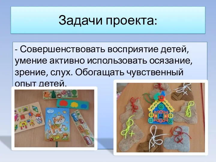 Задачи проекта: - Совершенствовать восприятие детей, умение активно использовать осязание, зрение, слух. Обогащать чувственный опыт детей.