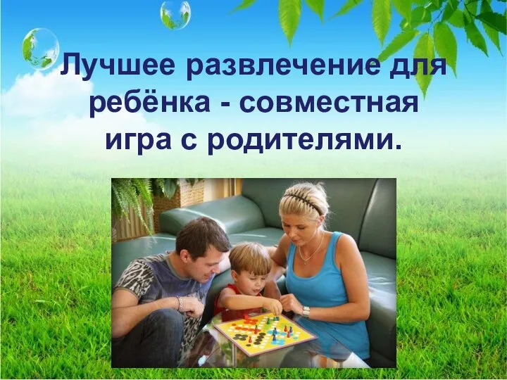 Лучшее развлечение для ребёнка - совместная игра с родителями.