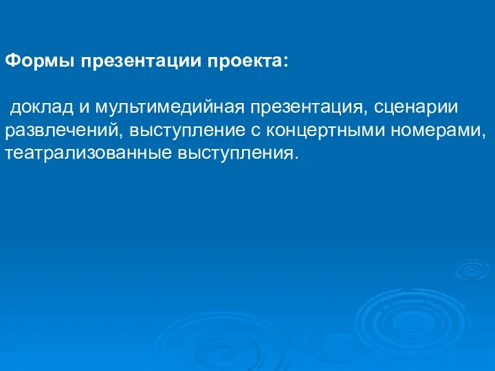 Формы презентации проекта: доклад и мультимедийная презентация, сценарии развлечений, выступление с концертными номерами, театрализованные выступления.