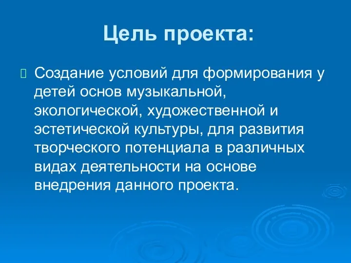 Цель проекта: Создание условий для формирования у детей основ музыкальной,