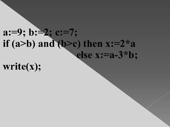 a:=9; b:=2; c:=7; if (a>b) and (b>c) then x:=2*a else x:=a-3*b; write(x);