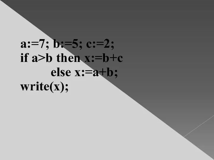 a:=7; b:=5; c:=2; if a>b then x:=b+c else x:=a+b; write(x);