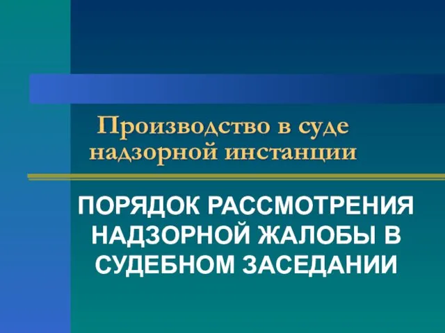 Производство в суде надзорной инстанции ПОРЯДОК РАССМОТРЕНИЯ НАДЗОРНОЙ ЖАЛОБЫ В СУДЕБНОМ ЗАСЕДАНИИ