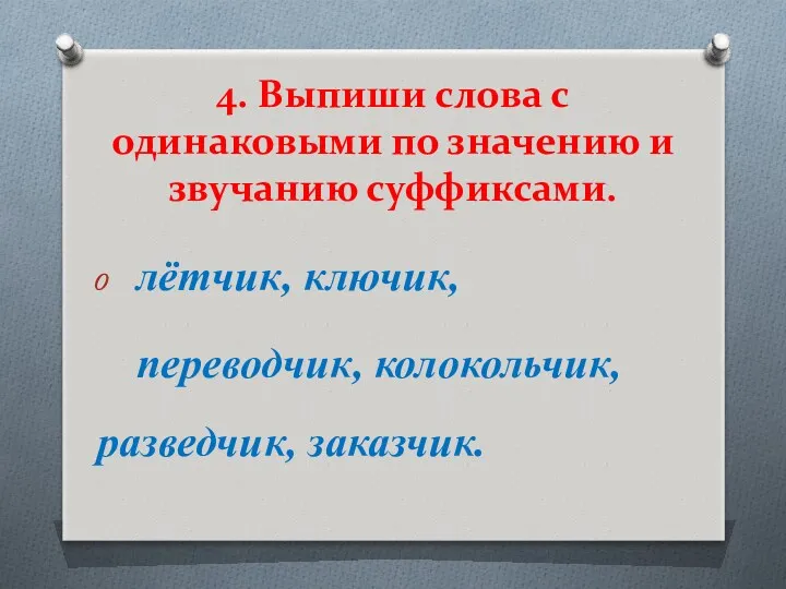 4. Выпиши слова с одинаковыми по значению и звучанию суффиксами. лётчик, ключик, переводчик, колокольчик, разведчик, заказчик.