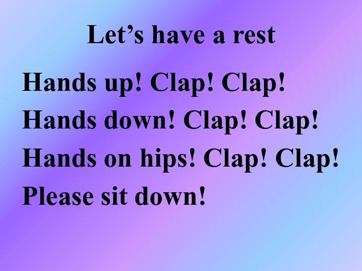 Let’s have a rest Hands up! Clap! Clap! Hands down!