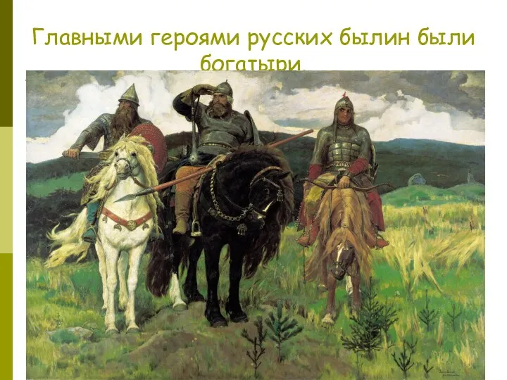 Главными героями русских былин были богатыри.
