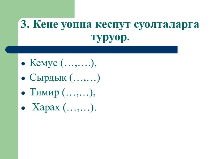 3. Кене уонна кеспут суолталарга туруор. Кемус (…,….), Сырдык (…,…) Тимир (…,…), Харах (…,…).