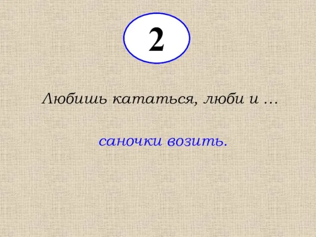 2 Любишь кататься, люби и … саночки возить.