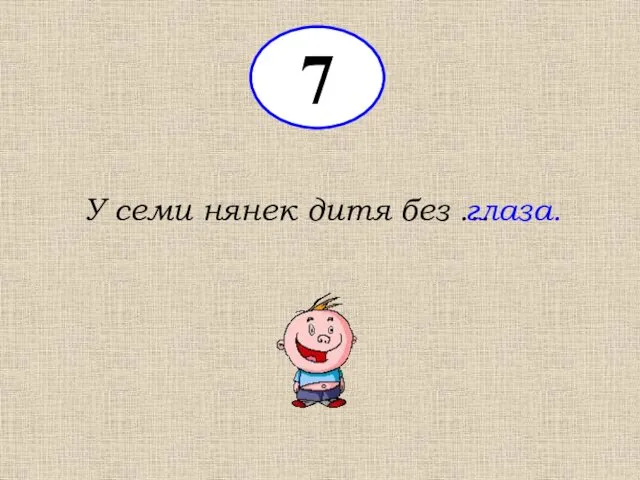 У семи нянек дитя без … глаза. 7