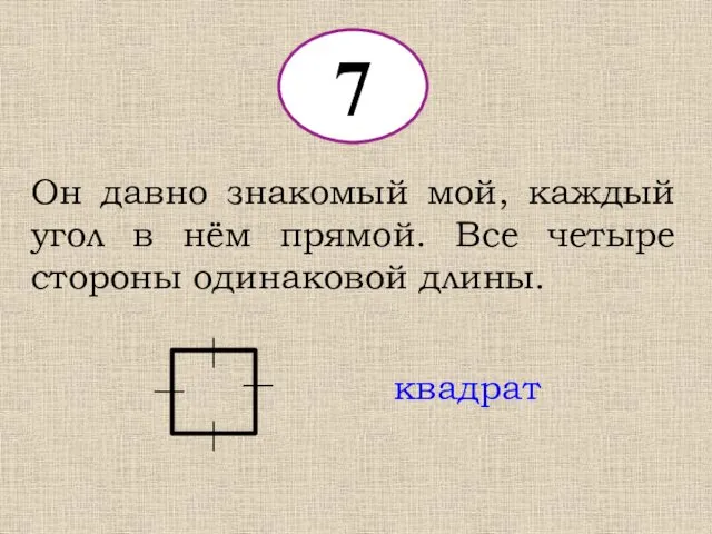 7 Он давно знакомый мой, каждый угол в нём прямой. Все четыре стороны одинаковой длины. квадрат