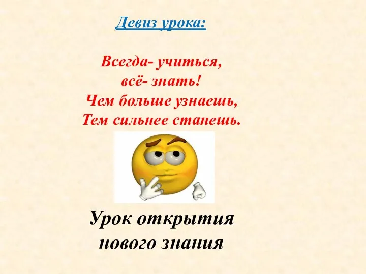 Девиз урока: Всегда- учиться, всё- знать! Чем больше узнаешь, Тем сильнее станешь. Урок открытия нового знания