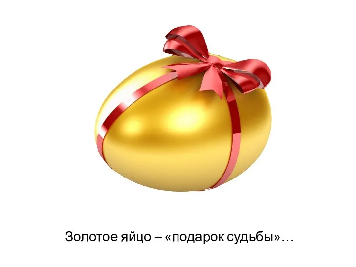 Золотое яйцо – «подарок судьбы»…