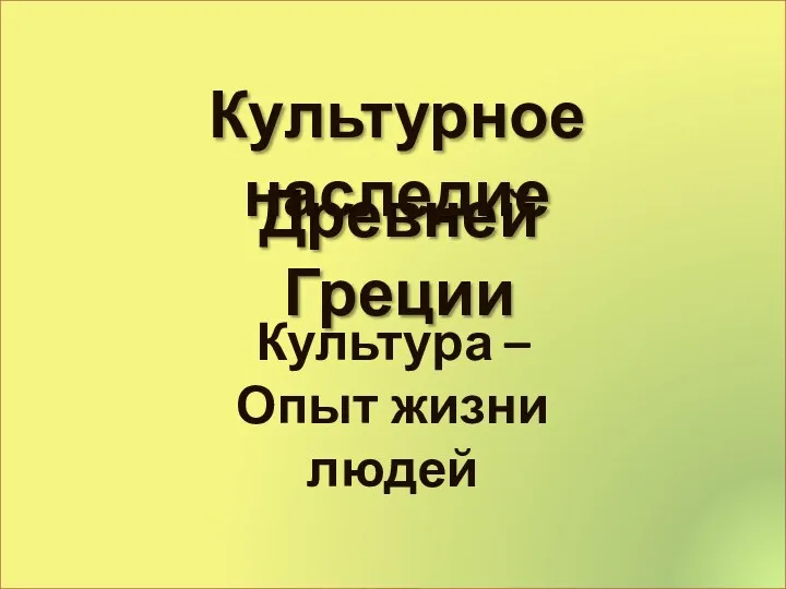 Древней Греции Культурное наследие Культура – Опыт жизни людей