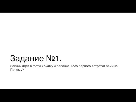 Задание №1. Зайчик идет в гости к ёжику и белочке. Кого первого встретит зайчик? Почему?