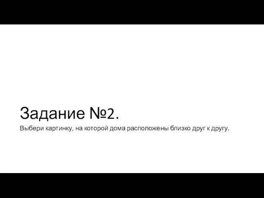 Задание №2. Выбери картинку, на которой дома расположены близко друг к другу.